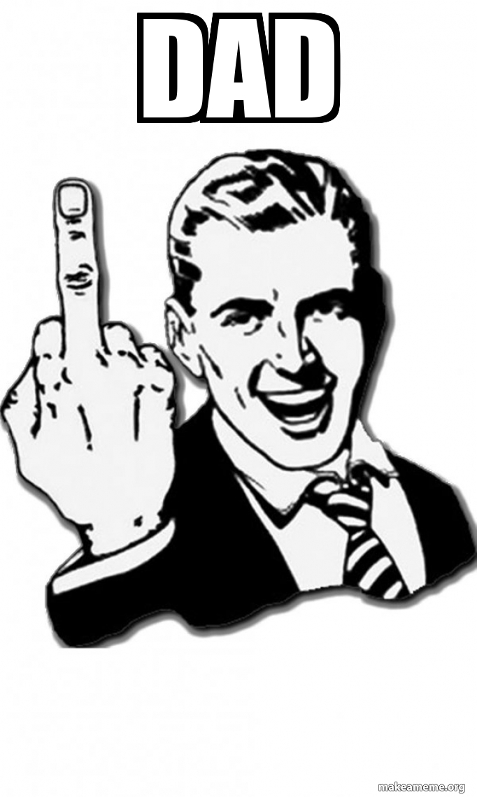 Dad Fuck You Meme Generator