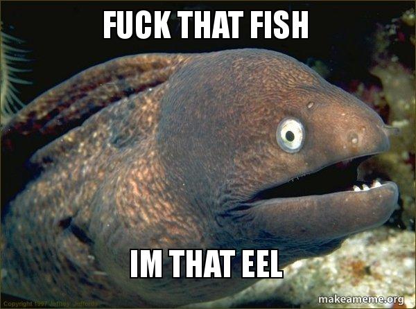 Fuck That Fish Im That Eel Bad Joke Eel Meme Generator