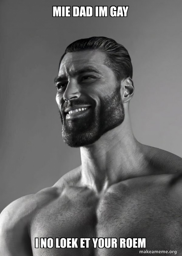 Mie Dad Im Gay I No Loek Et Your Roem Gigachad Meme Generator
