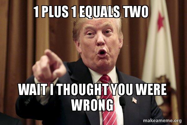 1 Plus 1 Equals Two Wait I Thought You Were Wrong Donald Trump Says Make A Meme