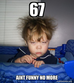 67 aint funny no more