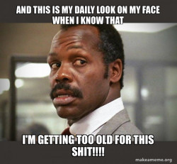 Getting Too Old for This Shit