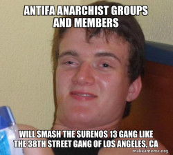 Antifa Anarchist groups and members will smash the Surenos 13 Gang like the 38th Street Gang of Los Angeles, CA