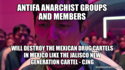 Antifa Anarchist groups and members will destroy the Mexican Drug Cartels in Mexico like the Jalisco New Generation Cartel - CJNG