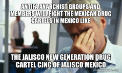 Antifa Anarchist Groups and Members will fight the Mexican Drug Cartels in Mexico like  the Jalisco New Generation Drug Cartel CJNG of Jalisco Mexico