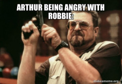 Arthur being angry with Robbie: