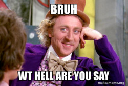Condescending Wonka the bruhhhhhhhhhhhh