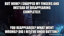 But how? I snapped my fingers and instead of disappearing completely, you reappeared? What went wrong?