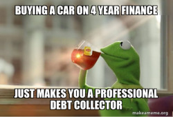BUYING A CAR ON 4 YEAR FINANCE JUST LOOK LIKE YOU HAVE MONEY?
