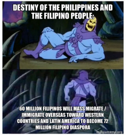 Destiny of the Philippines and the Filipino People: 60 MILLION FILIPINOS WILL MASS MIGRATE / IMMIGRATE OVERSEAS TOWARD WESTERN COUNTRIES AND LATIN AMERICA TO BECOME 72 MILLION FILIPINO DIASPORA 