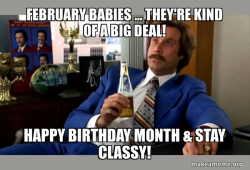 February babies ... They're kind of a big deal!
Happy Birthday month & Stay Classy!