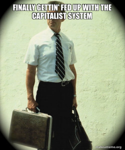 Finally gettin' fed up with the capitalist system