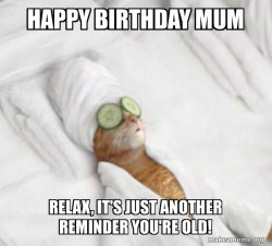 Happy birthday mum relax