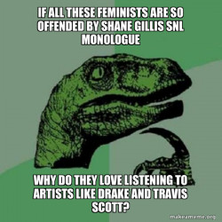 All these stupid feminists sure enjoy putting music by Drake and Travis Scott on their Instagram and TikTok reels but Shane Gillis is where they draw the line.