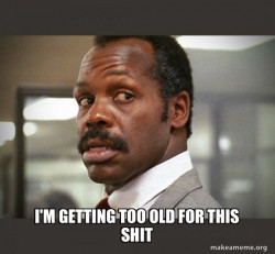 Getting Too Old for This Shit