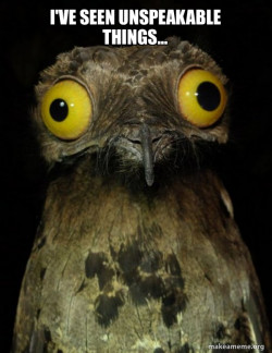 I've seen things
