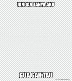 JANGAN TANYA AKU SAYA TIDAK TAHU 