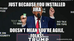 Let Trump explain that just installing Jira isn't agile at all.