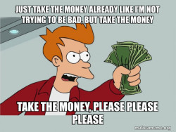 Shutup and Take My Money