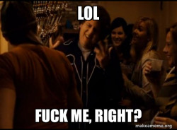 Fuck me right. Alternative Seth from Superbad meme