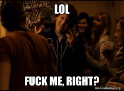 Fuck me right. Alternative Seth from Superbad meme
