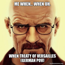 Treaty of Versailles make me angy
