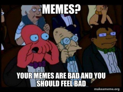 Your meme is bad and you should feel bad - Zoidberg