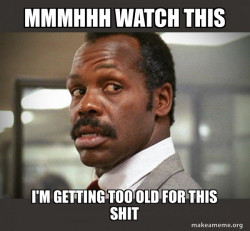 Getting Too Old for This Shit