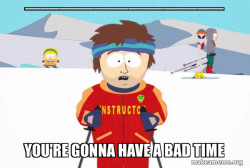 You're Gonna Have a Bad Time (Southpark Ski Instructor)