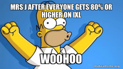 Mrs J After everyone gets 80% or higher on IXL