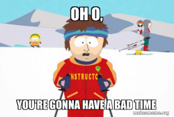 You're Gonna Have a Bad Time (Southpark Ski Instructor)