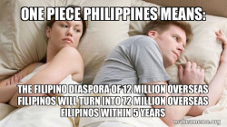 One Piece Philippines Means: THE FILIPINO DIASPORA OF 12 MILLION OVERSEAS FILIPINOS WILL TURN INTO 72 MILLION OVERSEAS FILIPINOS WITHIN 5 YEARS 