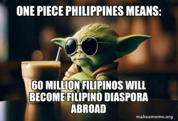 One Piece Philippines Means: 60 MILLION FILIPINOS WILL BECOME FILIPINO DIASPORA ABROAD 