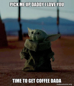 Daddy get me some coffee 
