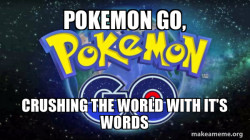 Crushing the world is what Pokemon does, not you. ='3