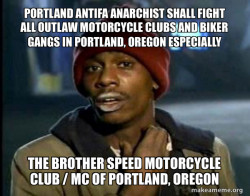 PORTLAND ANTIFA ANARCHIST SHALL FIGHT ALL OUTLAW MOTORCYCLE CLUBS AND BIKER GANGS IN PORTLAND, OREGON ESPECIALLY THE BROTHER SPEED MOTORCYCLE CLUB / MC OF PORTLAND, OREGON 
