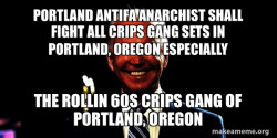 PORTLAND ANTIFA ANARCHIST SHALL FIGHT ALL CRIPS GANG SETS IN PORTLAND, OREGON ESPECIALLY THE ROLLIN 60S CRIPS GANG OF PORTLAND, OREGON