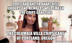 Portland Antifa Anarchist groups and members will smash the Crips Gang like the Columbia Villa Crips Gang of Portland, Oregon