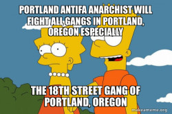 PORTLAND ANTIFA ANARCHIST WILL FIGHT ALL GANGS IN PORTLAND, OREGON ESPECIALLY The 18th Street Gang of Portland, Oregon