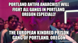 PORTLAND ANTIFA ANARCHIST WILL FIGHT ALL GANGS IN PORTLAND, OREGON ESPECIALLY THE EUROPEAN KINDRED PRISON GANG OF PORTLAND, OREGON