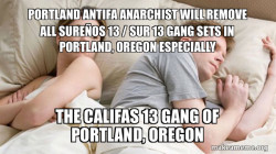 PORTLAND ANTIFA ANARCHIST WILL REMOVE ALL SureÃ±os 13 / SUR 13 GANG SETS IN PORTLAND, OREGON ESPECIALLY The Califas 13 Gang of Portland, Oregon