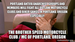 PORTLAND ANTIFA ANARCHIST GROUPS AND MEMBERS WILL FIGHT ALL OUTLAW MOTORCYCLE CLUBS AND BIKER GANGS IN PORTLAND, OREGON ESPECIALLY THE BROTHER SPEED MOTORCYCLE CLUB / MC OF PORTLAND, OREGON 