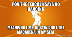 POV THE TEACHER SAYS JO DANCING 
Meanwhile me: