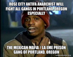 ROSE CITY ANTIFA ANARCHIST WILL FIGHT ALL GANGS IN PORTLAND, OREGON ESPECIALLY THE MEXICAN MAFIA / LA EME PRISON GANG OF PORTLAND, OREGON