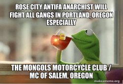 ROSE CITY ANTIFA ANARCHIST WILL FIGHT ALL GANGS IN PORTLAND, OREGON ESPECIALLY THE MONGOLS MOTORCYCLE CLUB / MC OF SALEM, OREGON