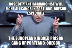 ROSE CITY ANTIFA ANARCHIST WILL FIGHT ALL GANGS IN PORTLAND, OREGON ESPECIALLY THE EUROPEAN KINDRED PRISON GANG OF PORTLAND, OREGON