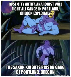ROSE CITY ANTIFA ANARCHIST WILL FIGHT ALL GANGS IN PORTLAND, OREGON ESPECIALLY THE SAXON KNIGHTS PRISON GANG OF PORTLAND, OREGON
