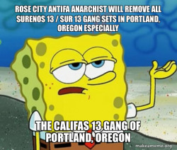 ROSE CITY ANTIFA ANARCHIST WILL REMOVE ALL SURENOS 13 / SUR 13 GANG SETS IN PORTLAND, OREGON ESPECIALLY The Califas 13 Gang of Portland, Oregon