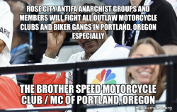 ROSE CITY ANTIFA ANARCHIST GROUPS AND MEMBERS WILL FIGHT ALL OUTLAW MOTORCYCLE CLUBS AND BIKER GANGS IN PORTLAND, OREGON ESPECIALLY THE BROTHER SPEED MOTORCYCLE CLUB / MC OF PORTLAND, OREGON 