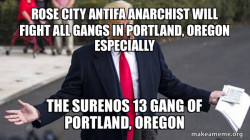 ROSE CITY ANTIFA ANARCHIST WILL FIGHT ALL GANGS IN PORTLAND, OREGON ESPECIALLY THE SURENOS 13 GANG OF PORTLAND, OREGON